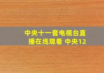 中央十一套电视台直播在线观看 中央12